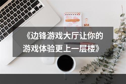 《边锋游戏大厅让你的游戏体验更上一层楼》