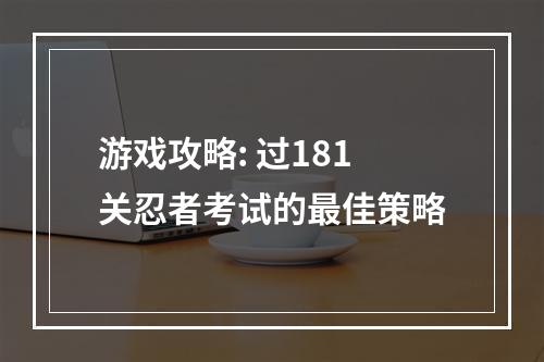 游戏攻略: 过181关忍者考试的最佳策略