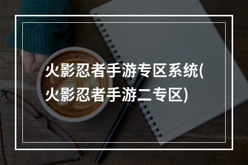 火影忍者手游专区系统(火影忍者手游二专区)