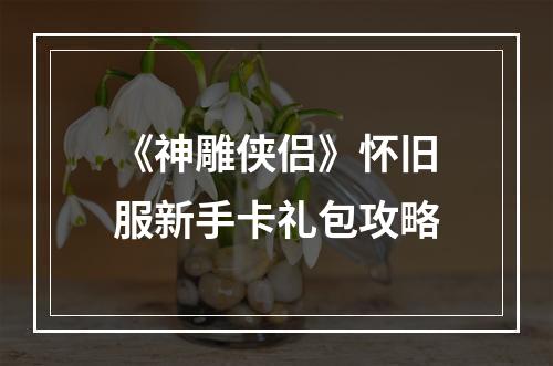 《神雕侠侣》怀旧服新手卡礼包攻略