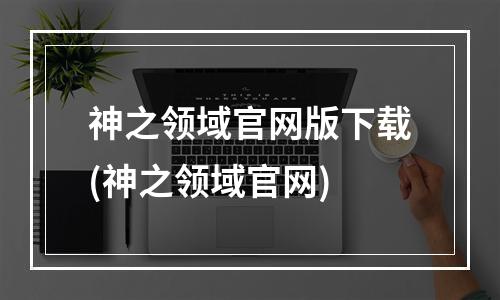 神之领域官网版下载(神之领域官网)