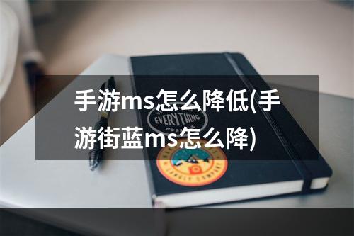 手游ms怎么降低(手游街蓝ms怎么降)