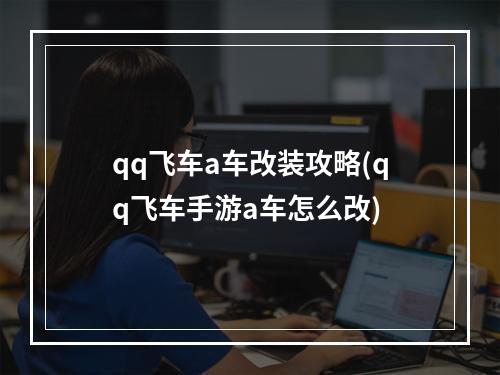 qq飞车a车改装攻略(qq飞车手游a车怎么改)