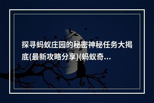 探寻蚂蚁庄园的秘密神秘任务大揭底(最新攻略分享)(蚂蚁奇遇记寻找珍宝之旅(独特的游戏体验))