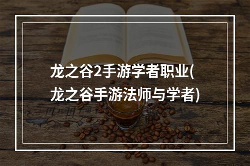 龙之谷2手游学者职业(龙之谷手游法师与学者)