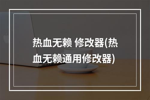 热血无赖 修改器(热血无赖通用修改器)