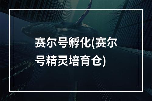 赛尔号孵化(赛尔号精灵培育仓)