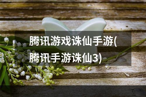 腾讯游戏诛仙手游(腾讯手游诛仙3)