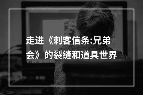 走进《刺客信条:兄弟会》的裂缝和道具世界