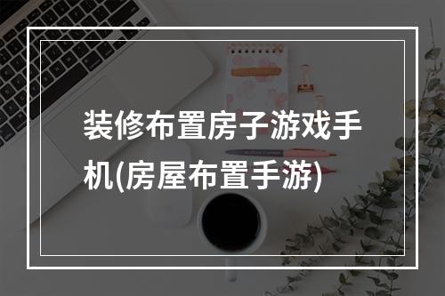 装修布置房子游戏手机(房屋布置手游)