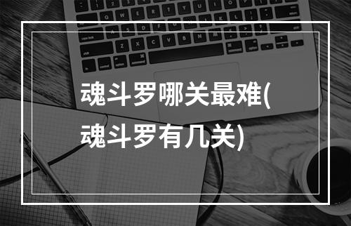 魂斗罗哪关最难(魂斗罗有几关)