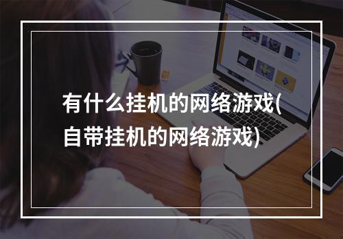 有什么挂机的网络游戏(自带挂机的网络游戏)