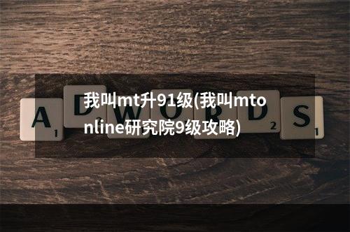 我叫mt升91级(我叫mtonline研究院9级攻略)