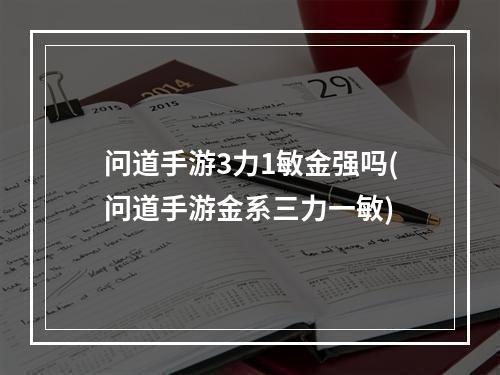 问道手游3力1敏金强吗(问道手游金系三力一敏)