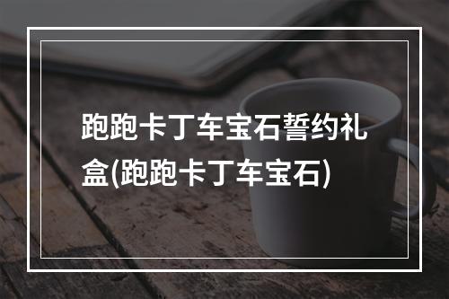 跑跑卡丁车宝石誓约礼盒(跑跑卡丁车宝石)