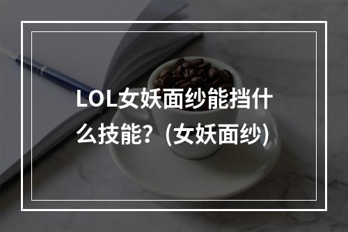 LOL女妖面纱能挡什么技能？(女妖面纱)