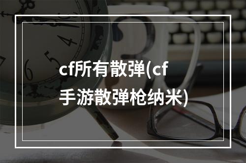 cf所有散弹(cf手游散弹枪纳米)