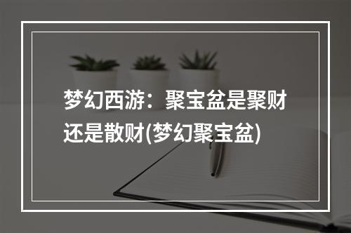 梦幻西游：聚宝盆是聚财还是散财(梦幻聚宝盆)