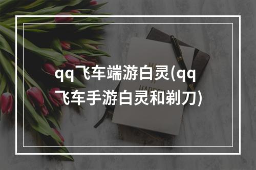 qq飞车端游白灵(qq飞车手游白灵和剃刀)