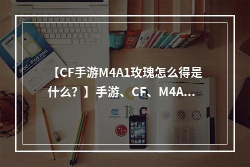 【CF手游M4A1玫瑰怎么得是什么？】手游、CF、M4A1