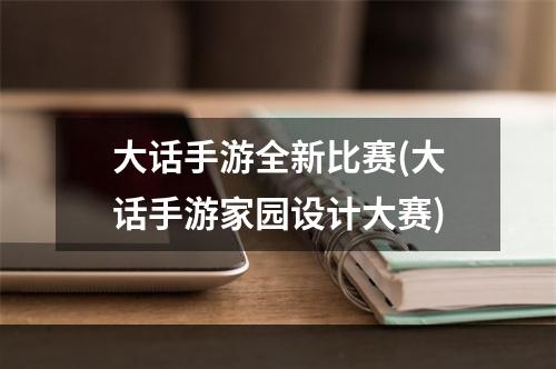 大话手游全新比赛(大话手游家园设计大赛)