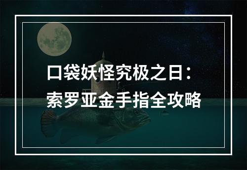 口袋妖怪究极之日：索罗亚金手指全攻略