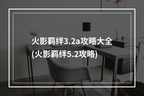 火影羁绊3.2a攻略大全(火影羁绊5.2攻略)