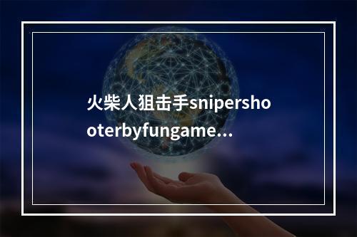 火柴人狙击手snipershooterbyfungamesforfree7关怎么过(火柴人狙击手)