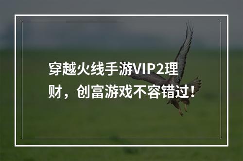 穿越火线手游VIP2理财，创富游戏不容错过！