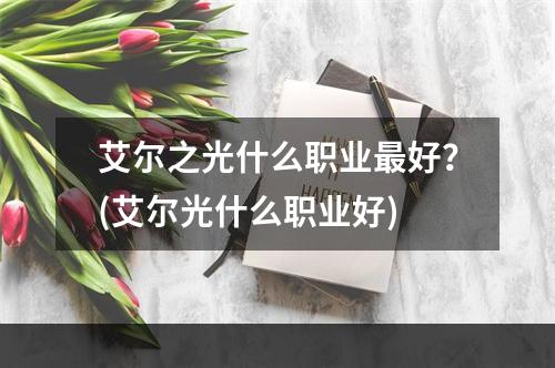 艾尔之光什么职业最好？(艾尔光什么职业好)