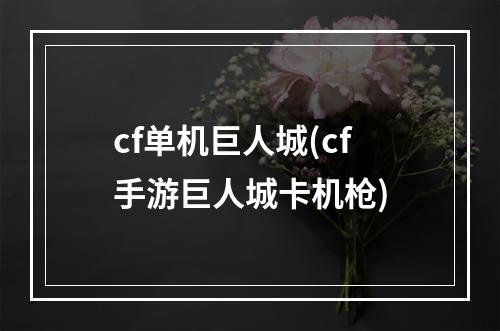 cf单机巨人城(cf手游巨人城卡机枪)