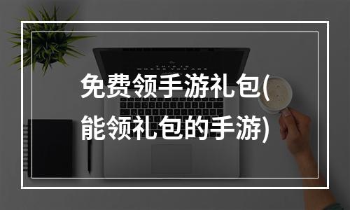 免费领手游礼包(能领礼包的手游)