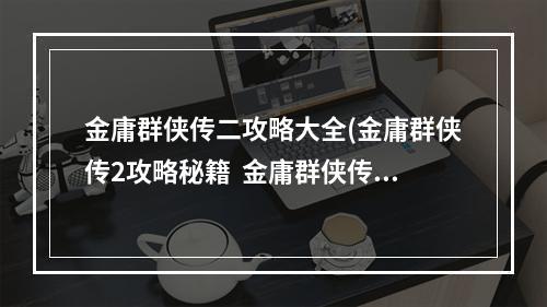 金庸群侠传二攻略大全(金庸群侠传2攻略秘籍  金庸群侠传2全攻略  金庸群侠传2)