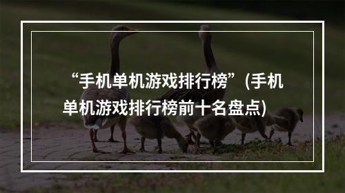 “手机单机游戏排行榜”(手机单机游戏排行榜前十名盘点)