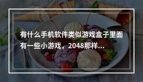 有什么手机软件类似游戏盒子里面有一些小游戏，2048那样的？(手机游戏软件)