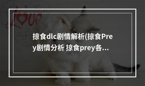 掠食dlc剧情解析(掠食Prey剧情分析 掠食prey各结局剧情解析介绍)