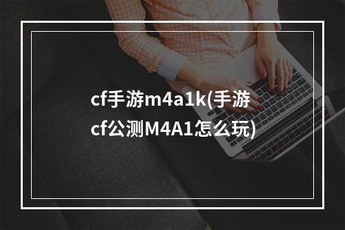 cf手游m4a1k(手游cf公测M4A1怎么玩)