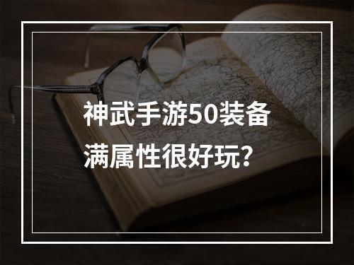 神武手游50装备满属性很好玩？