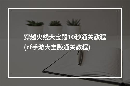 穿越火线大宝殿10秒通关教程(cf手游大宝殿通关教程)