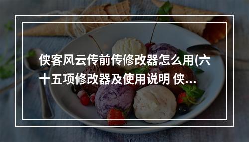 侠客风云传前传修改器怎么用(六十五项修改器及使用说明 侠客风云传前传修改器)