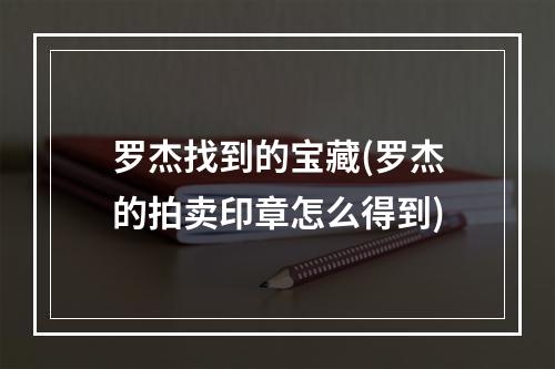 罗杰找到的宝藏(罗杰的拍卖印章怎么得到)