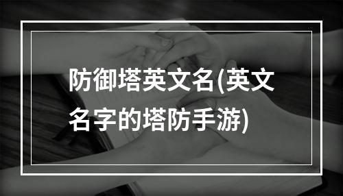 防御塔英文名(英文名字的塔防手游)