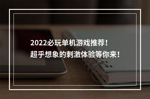 2022必玩单机游戏推荐！超乎想象的刺激体验等你来！