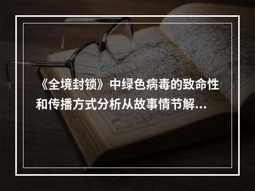 《全境封锁》中绿色病毒的致命性和传播方式分析从故事情节解读