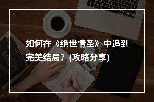 如何在《绝世情圣》中追到完美结局？(攻略分享)