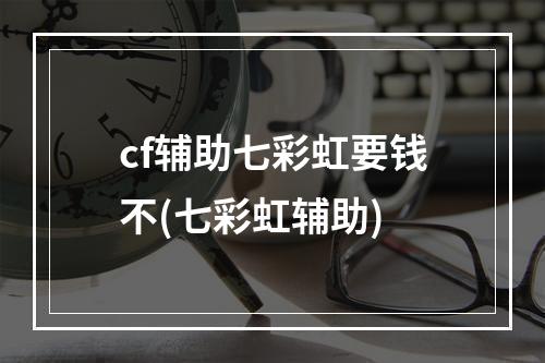 cf辅助七彩虹要钱不(七彩虹辅助)