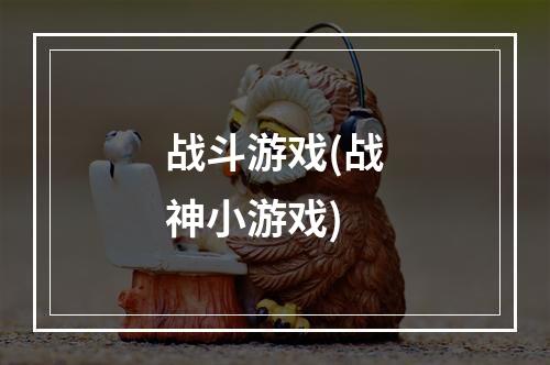 战斗游戏(战神小游戏)