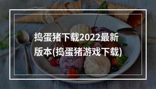 捣蛋猪下载2022最新版本(捣蛋猪游戏下载)