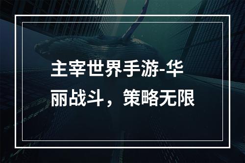 主宰世界手游-华丽战斗，策略无限