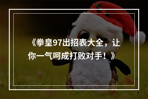 《拳皇97出招表大全，让你一气呵成打败对手！》